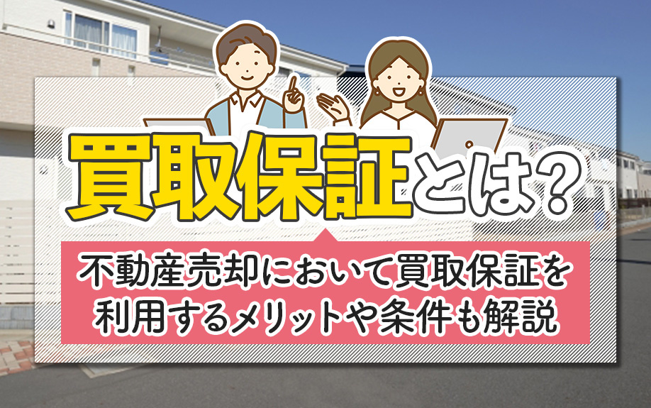 買取保証とは？不動産売却において買取保証を利用するメリットや条件も解説