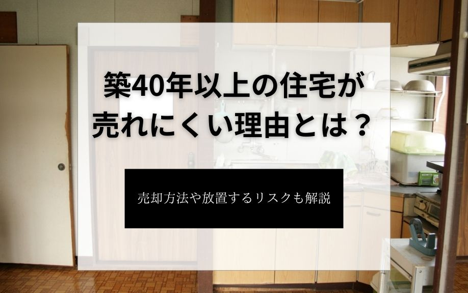 築40年以上の住宅が売れにくい理由とは？売却方法や放置するリスクも解説の画像