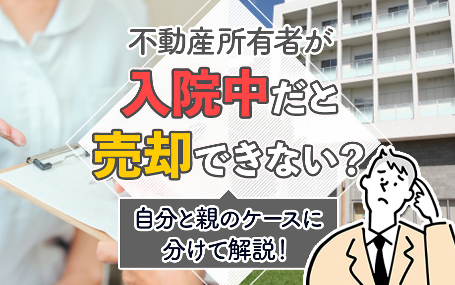 不動産所有者が入院中だと売却できない？自分と親のケースに分けて解説！の画像