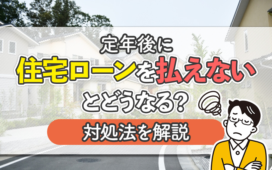 定年後に住宅ローンを払えないとどうなる？対処法を解説
