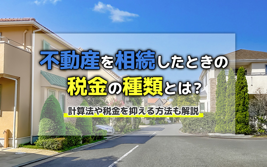 不動産を相続したときの税金の種類とは？計算法や税金を抑える方法も解説