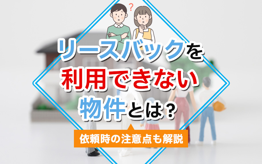 リースバックを利用できない物件とは？依頼時の注意点も解説