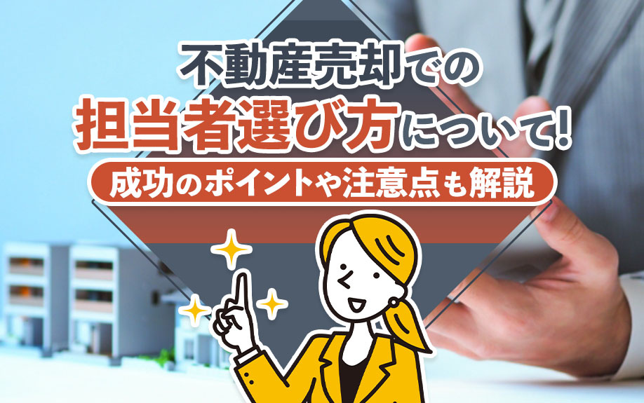 不動産売却での担当者選び方について！成功のポイントや注意点も解説