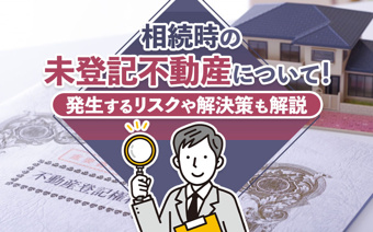 相続時の未登記不動産について!発生するリスクや解決策も解説の画像