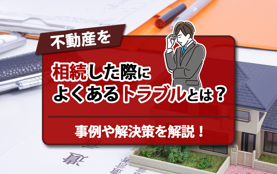 【福岡市版】不動産を相続した際によくあるトラブルとは？事例や解決策を解説！の画像