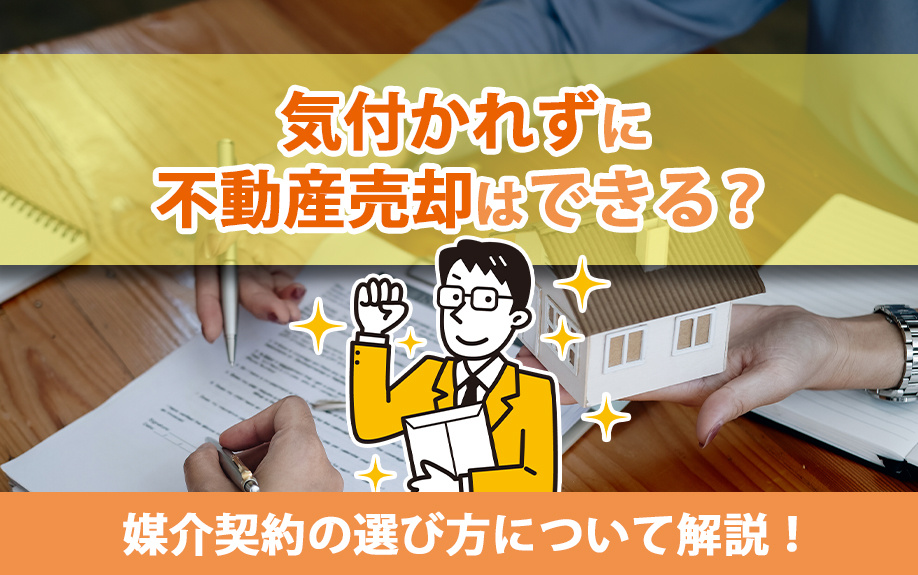 気付かれずに不動産売却はできる？媒介契約の選び方について解説！