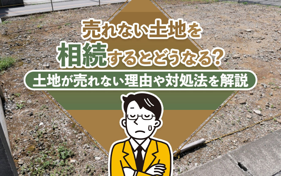 売れない土地を相続するとどうなる？土地が売れない理由や対処法を解説の画像