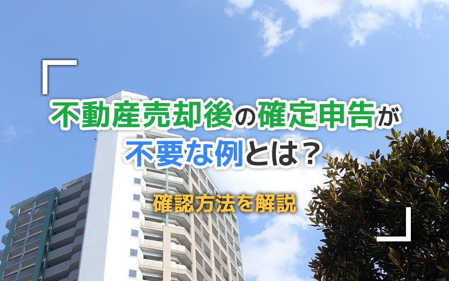 不動産売却後の確定申告が不要な例とは？確認方法を解説