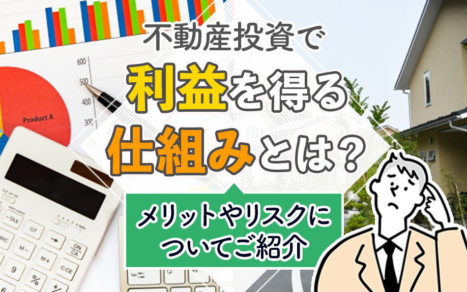 不動産投資で利益を得る仕組みとは？メリットやリスクについてご紹介