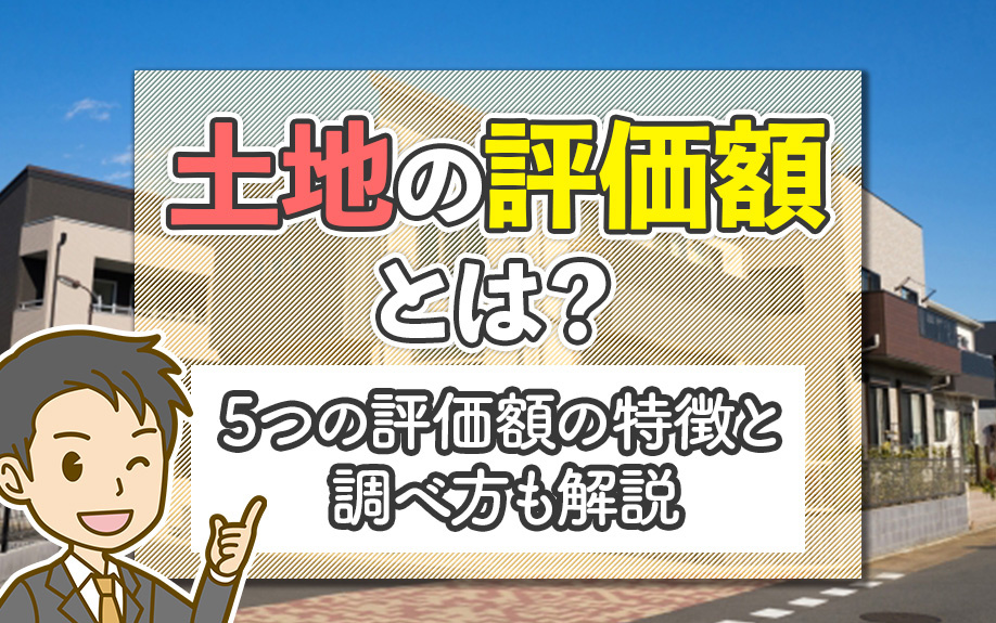 土地の評価額とは？5つの評価額の特徴と調べ方！