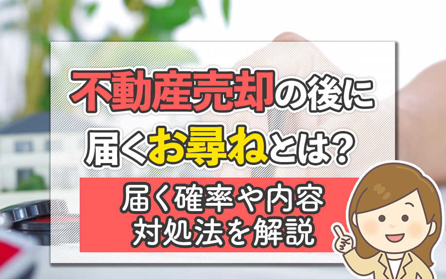 不動産売却の後に届くお尋ねとは？届く確率や内容、対処法を解説
