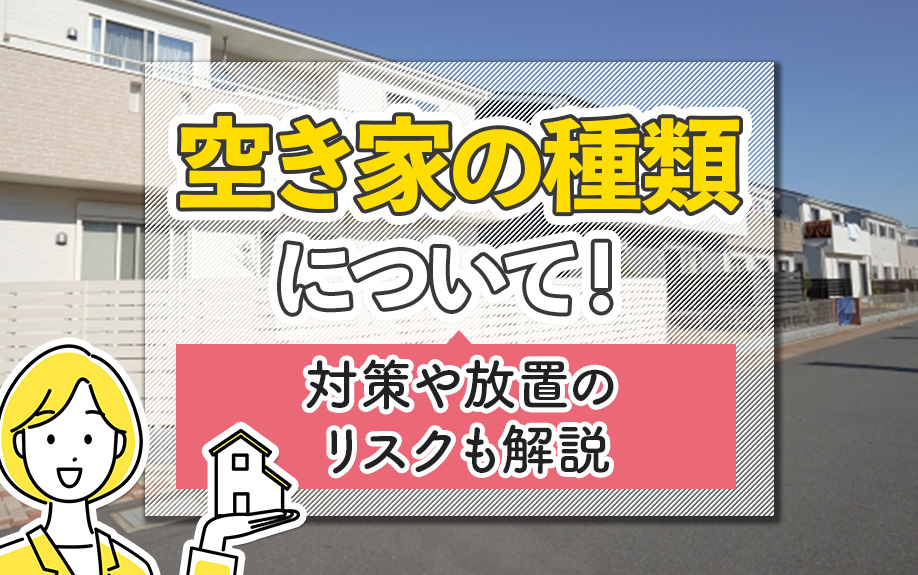 空き家の種類について！対策や放置のリスクも解説