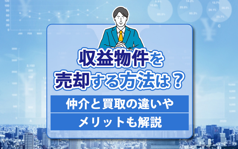 収益物件を売却する方法は？仲介と買取の違いやメリットも解説