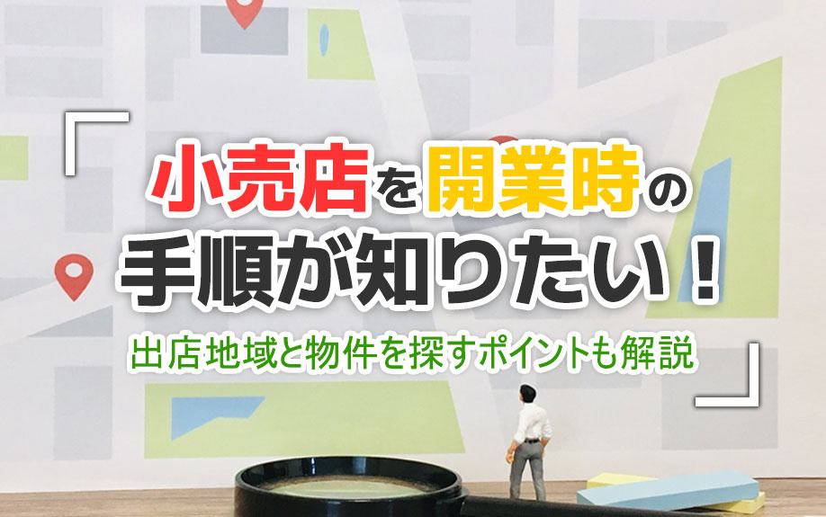 小売店を開業時の手順が知りたい！出店地域と物件を探すポイントも解説