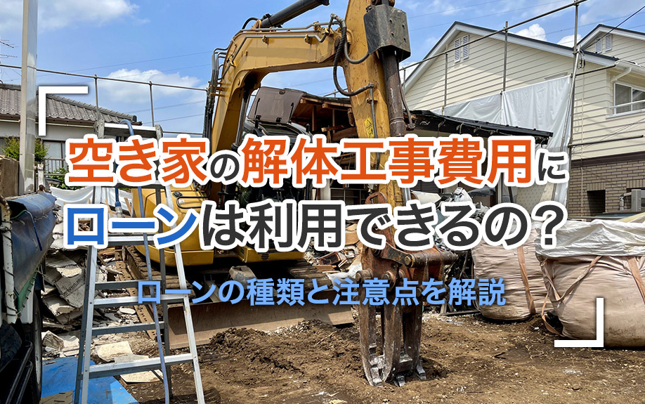 空き家の解体工事費用にローンは利用できるの？ローンの種類と注意点を解説