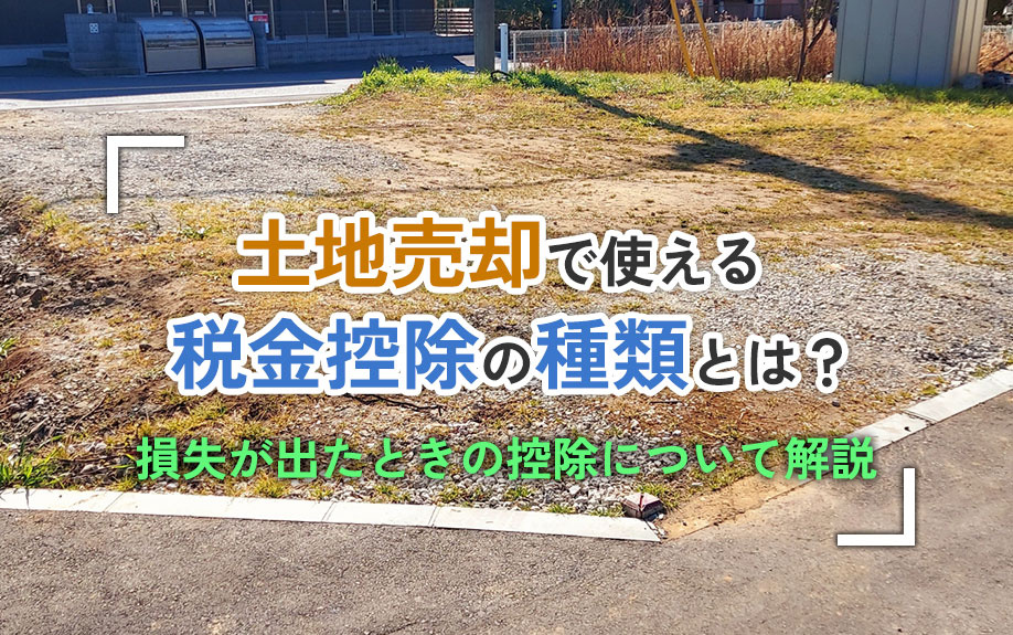 土地売却で使える税金控除の種類とは？損失が出たときの控除について解説