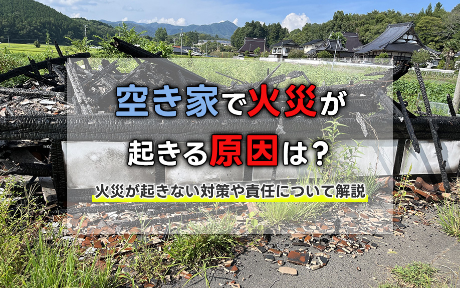 空き家で火災が起きる原因は？火災が起きない対策や責任について解説の画像