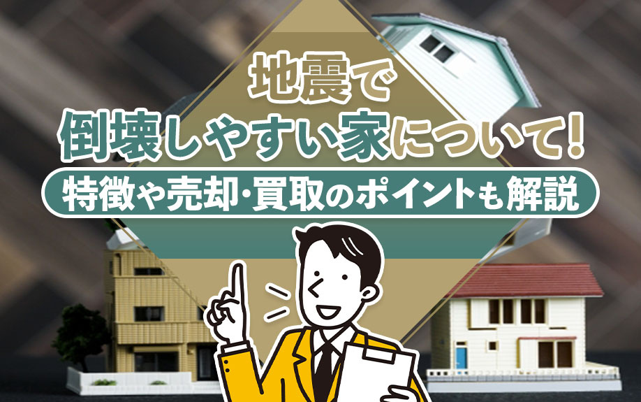 地震で倒壊しやすい家について！特徴や売却・買取のポイントも解説の画像