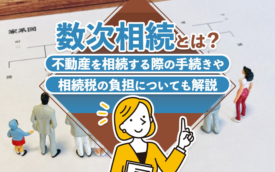 数次相続とは？不動産を相続する際の手続きや相続税の負担についても解説