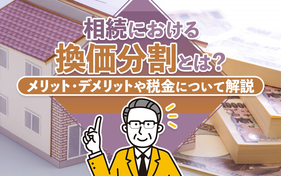 相続における換価分割とは？メリット・デメリットや税金について解説