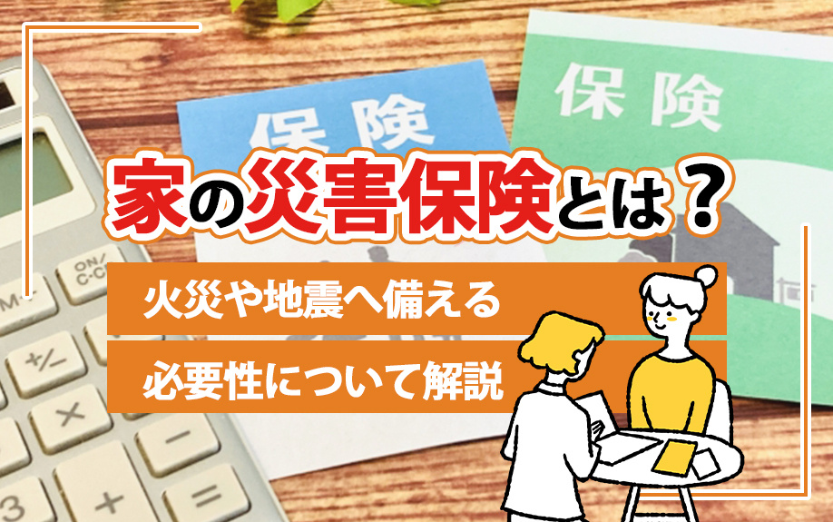 家の災害保険とは？火災や地震へ備える必要性について解説