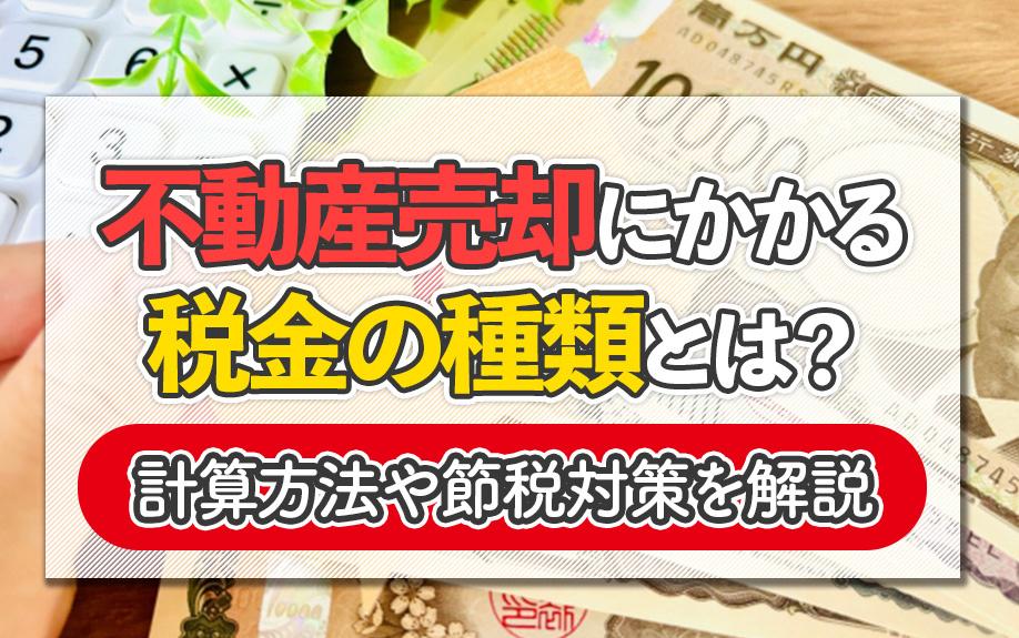 不動産売却にかかる税金の種類とは？計算方法や節税対策を解説