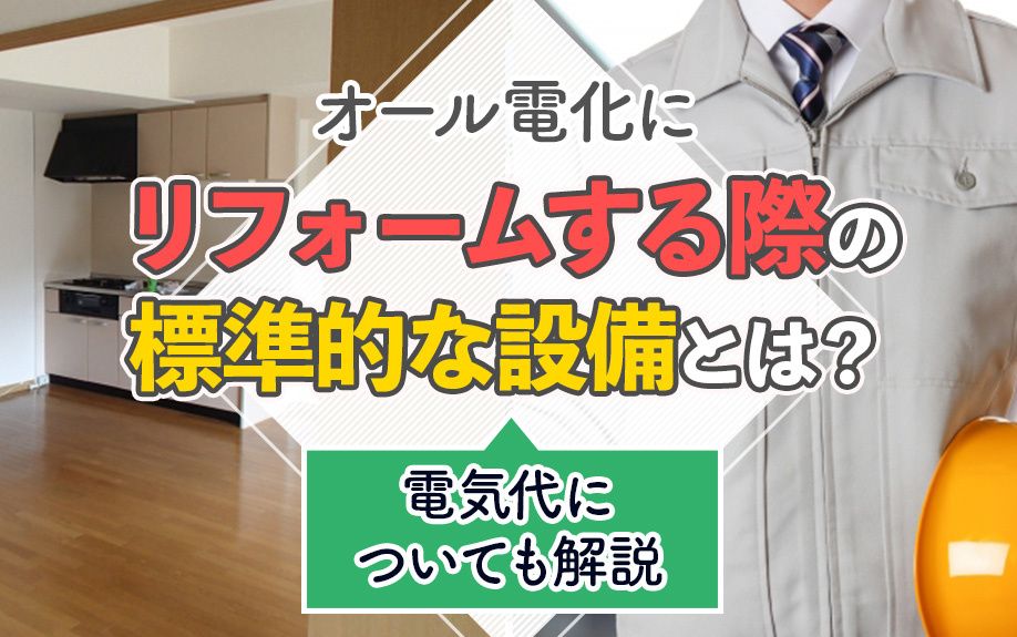 オール電化にリフォームする際の標準的な設備とは？電気代についても解説