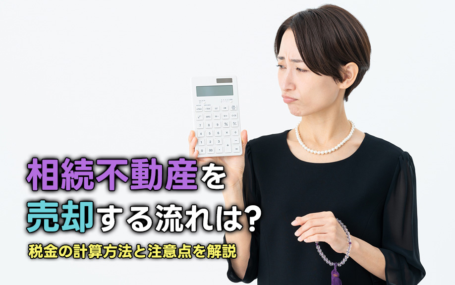 相続不動産を売却する流れは？税金の計算方法と注意点を解説