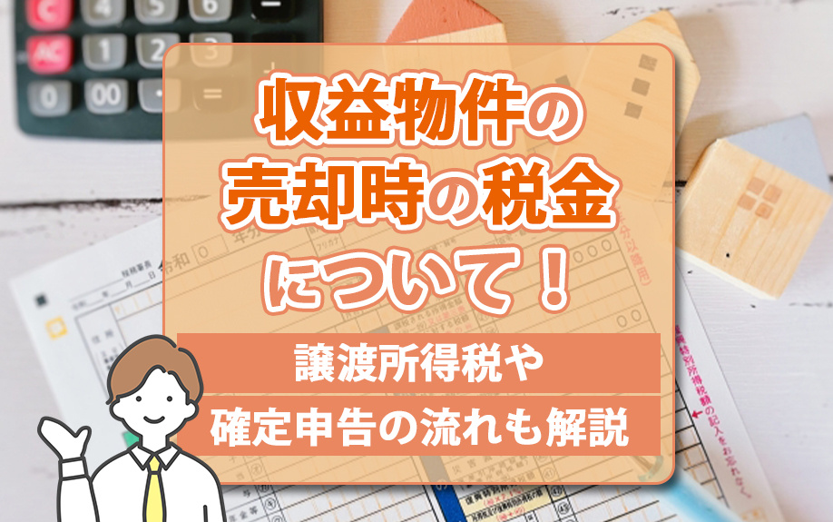 収益物件の売却時の税金について！譲渡所得税や確定申告の流れも解説