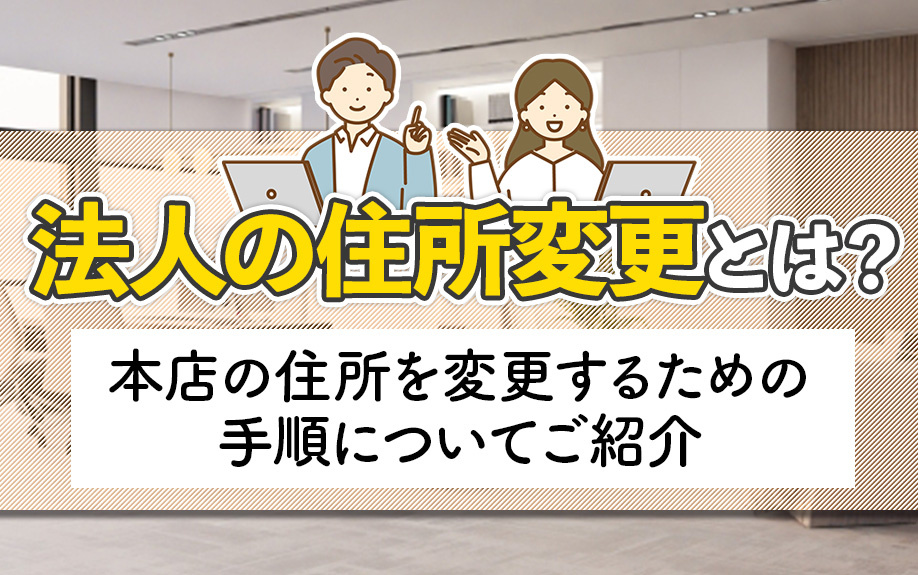 法人の住所変更とは？本店の住所を変更するための手順についてご紹介