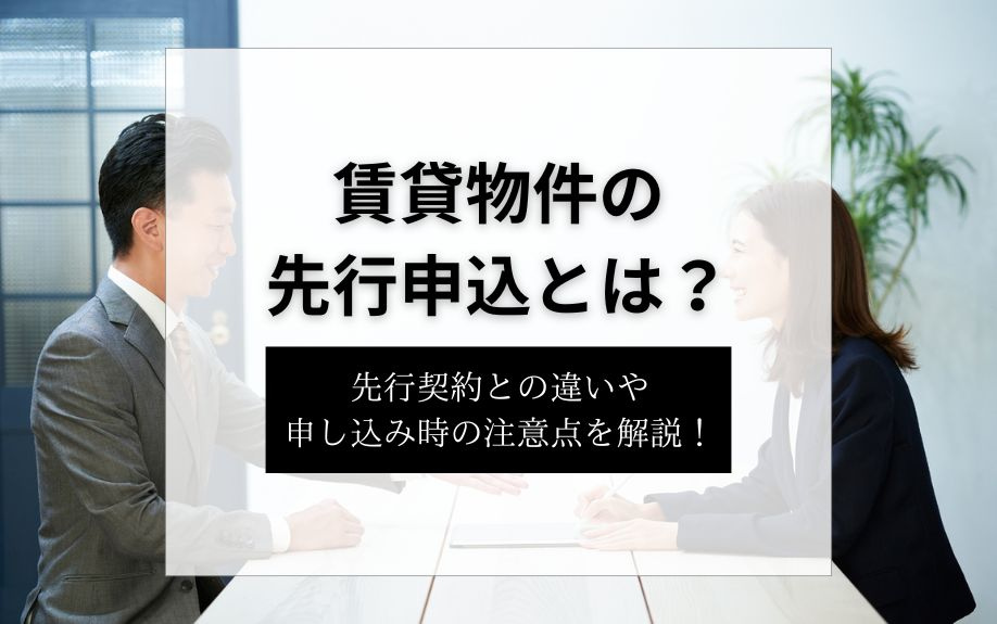 賃貸物件の先行申込とは？先行契約との違いや申し込み時の注意点を解説！