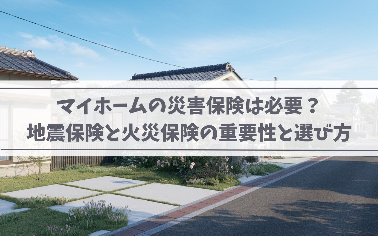マイホームの災害保険は必要？地震保険と火災保険の重要性と選び方の画像