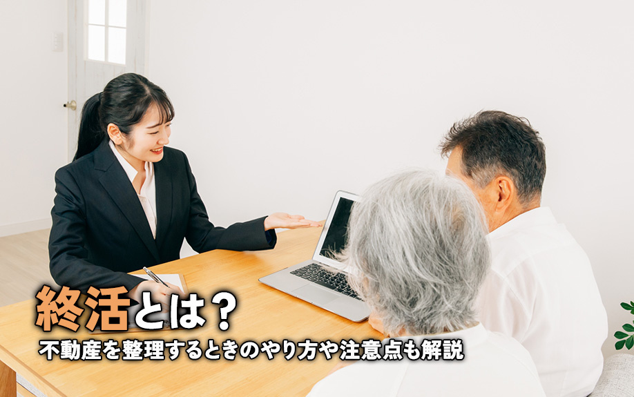終活とは？不動産を整理するときのやり方や注意点も解説