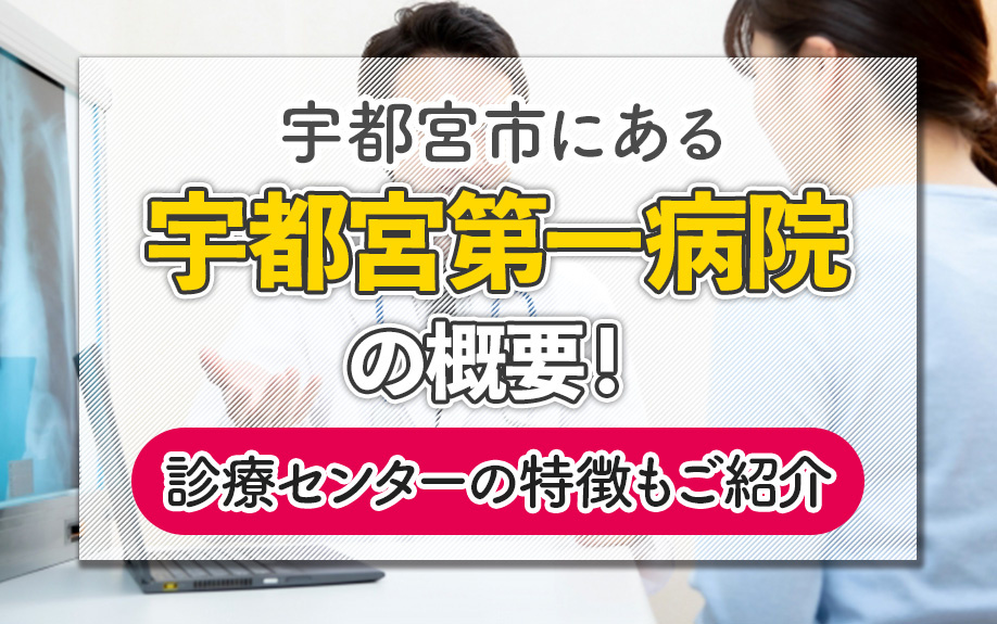 宇都宮市にある「宇都宮第一病院」の概要！診療センターの特徴もご紹介