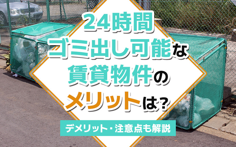 24時間ゴミ出し可能な賃貸物件のメリットは？デメリット・注意点も解説