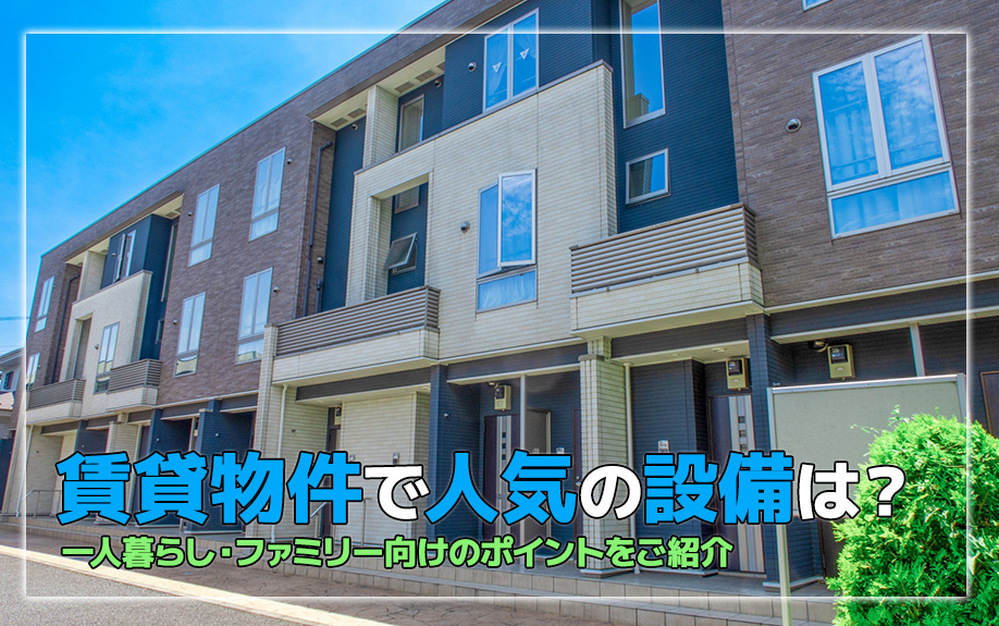 賃貸物件で人気の設備は？一人暮らし・ファミリー向けのポイントをご紹介