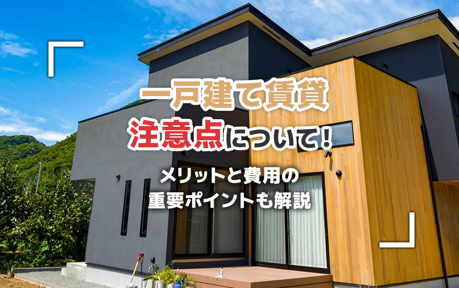 一戸建て賃貸注意点について！メリットと費用の重要ポイントも解説