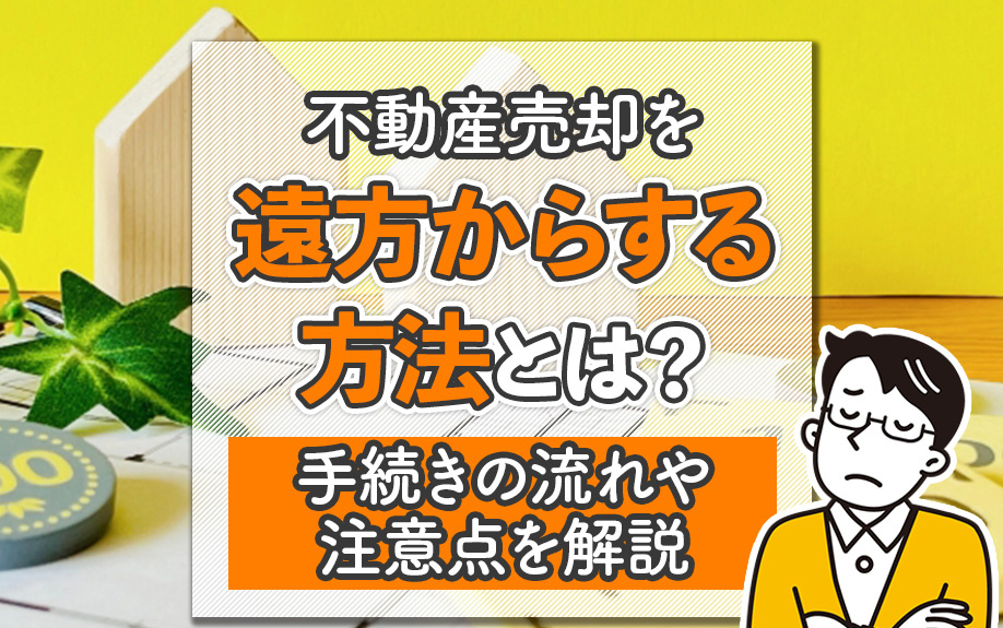 不動産売却を遠方からする方法とは？手続きの流れや注意点を解説の画像