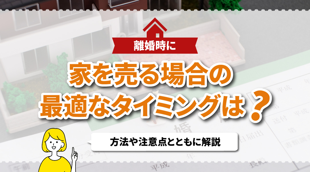 離婚時に家を売る場合の最適なタイミングは？方法や注意点とともに解説の画像
