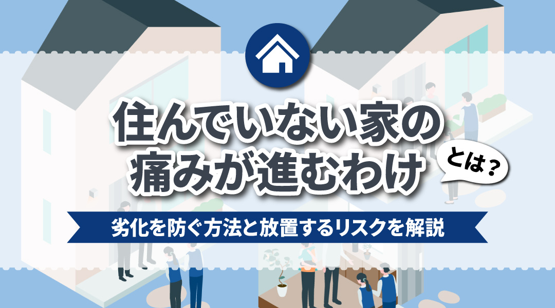 住んでいない家の傷みが進むわけとは？劣化を防ぐ方法と放置するリスクを解説の画像