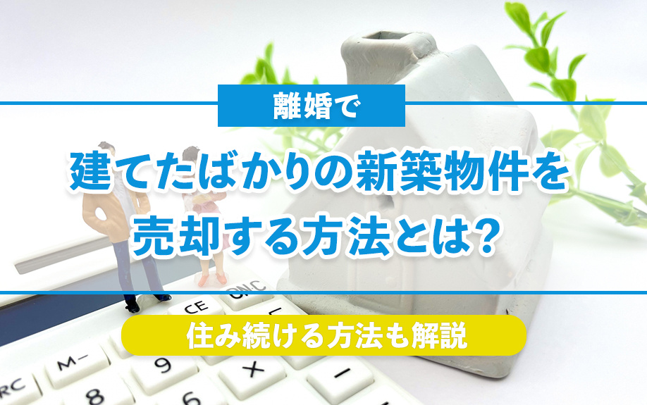 離婚で建てたばかりの新築物件を売却する方法とは？住み続ける方法も解説の画像