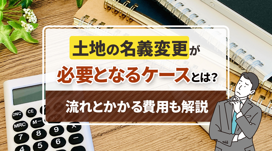 土地の名義変更が必要となるケースとは？流れとかかる費用も解説の画像