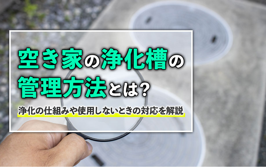 空き家の浄化槽の管理方法とは？浄化の仕組みや使用しないときの対応を解説の画像