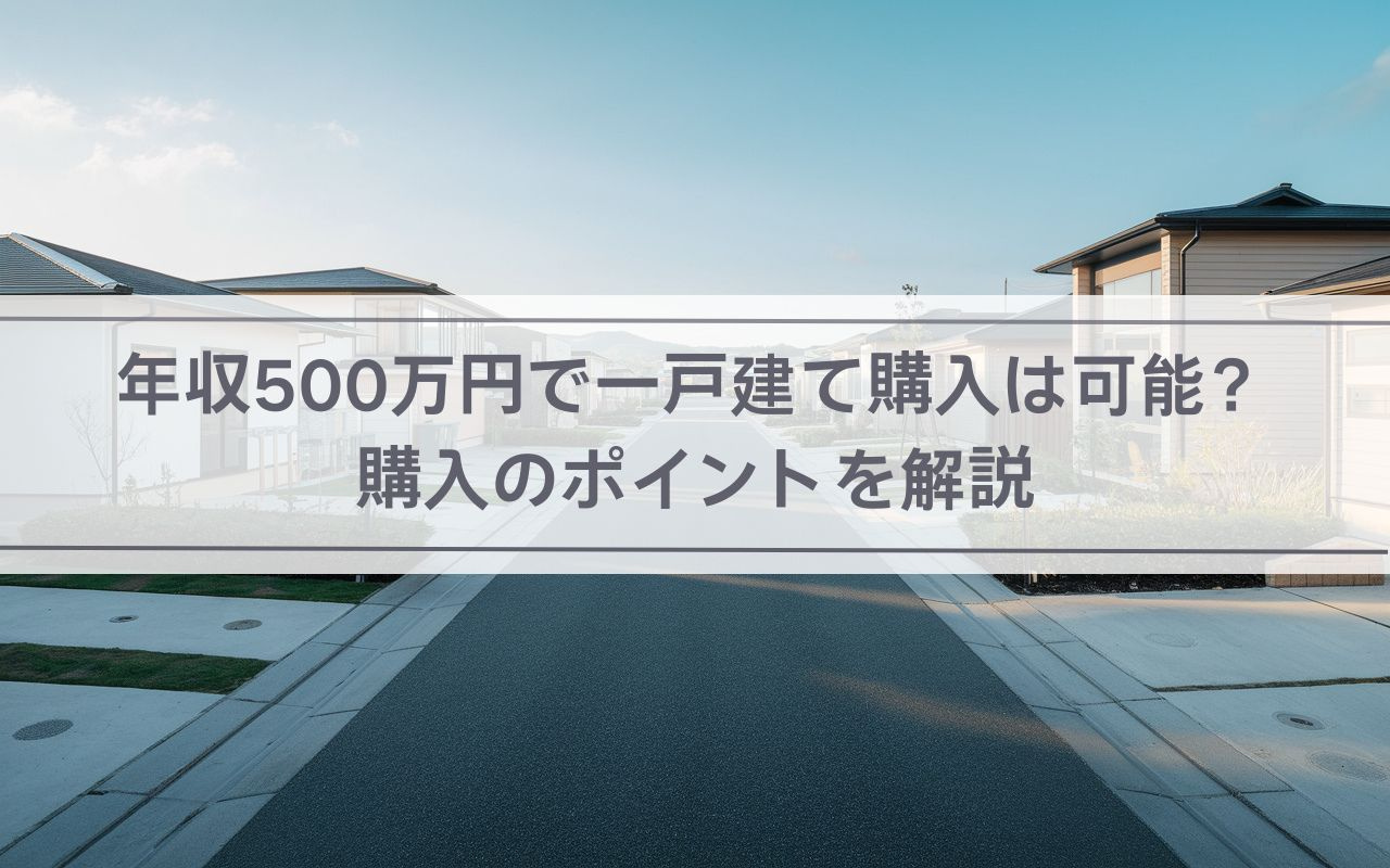 【2025年】年収500万円で一戸建て購入は可能？購入のポイントを解説の画像