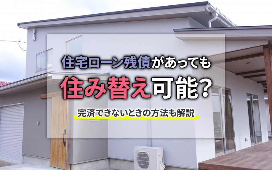 住宅ローン残債があっても住み替え可能？完済できないときの方法も解説