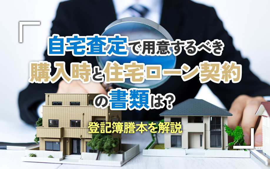 自宅査定で用意するべき購入時と住宅ローン契約の書類は？登記簿謄本を解説