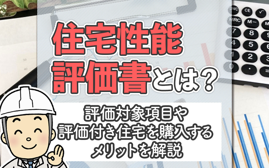 住宅性能評価書とは？評価対象項目や評価付き住宅を購入するメリットを解説