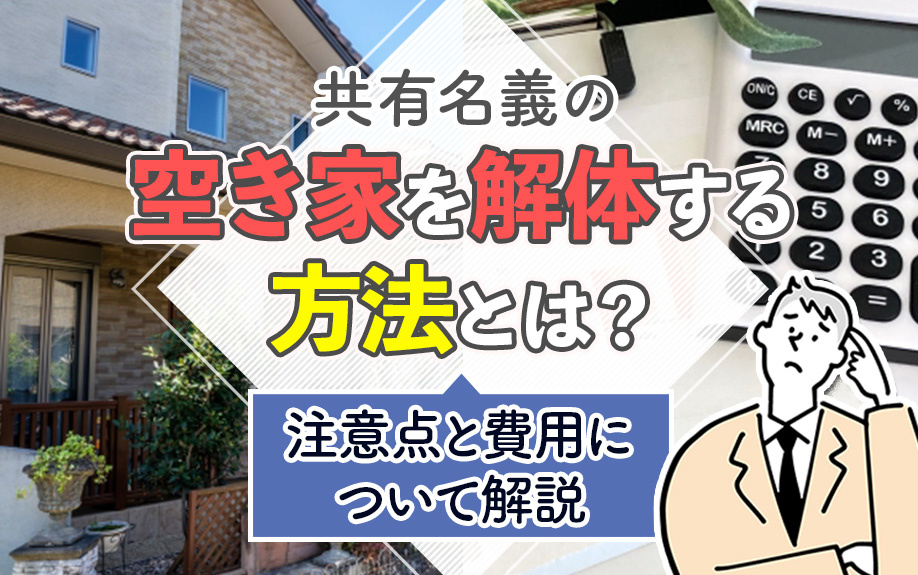共有名義の空き家を解体する方法とは？注意点と費用について解説