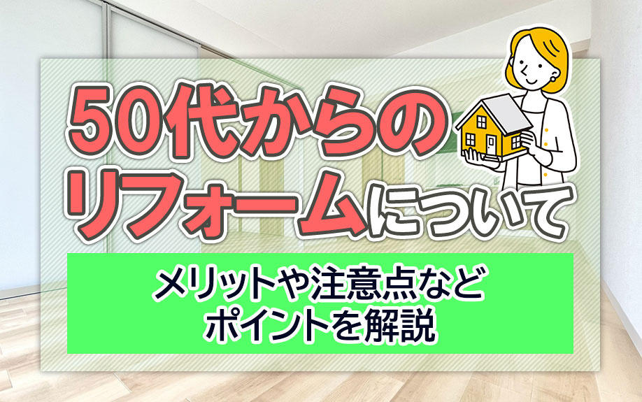 50代からのリフォームについてメリットや注意点などポイントを解説