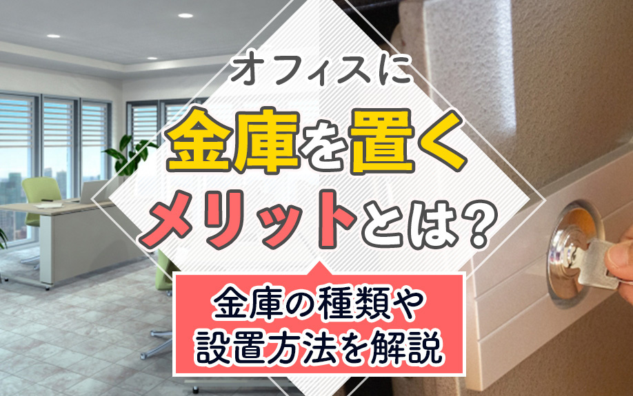 オフィスに金庫を置くメリットとは？金庫の種類や設置方法を解説
